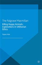 Kenneth A Loparo, Kenneth A. Loparo, Tatjana Visak, Tatjana Višak - Killing Happy Animals: Explorations in Utilitarian Ethics
