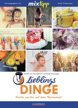 Birgit Kreuziger, Amelie vo Krüdener, Amelie von Krüdener, Amelie von Kruedener, Amelie Von Kruedener, Antj Watermann... - Mixtipp: Lieblingsdinge - Kreativ werden mit dem Thermomix. TM5 & TM 31