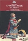 Christian Roccati - Gli ospitalieri e la guerra nel Medioevo. I monaci guerrieri: la storia, le tecniche di combattimento,la leggenda (XII-XV sec.)