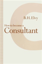 B H Elvy, B. H. Elvy, B.H. Elvy - How to Become a Consultant