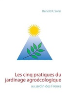 Benoît R Sorel, Benoît R. Sorel - Les cinq pratiques du jardinage agroécologique