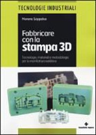Moreno Soppelsa - Fabbricare con la stampa 3D. Tecnologie, materiali e metodologie per la manifattura additiva