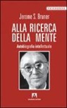 Jerome S. Bruner - Alla ricerca della mente. Autobiografia intellettuale