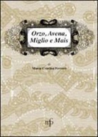 M. Cristina Ferrari - Orzo, avena, miglio e mais. I sapori dimenticati