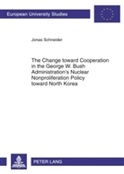 Jonas Schneider - The Change toward Cooperation in the George W. Bush Administration's Nuclear Nonproliferation Policy toward North Korea