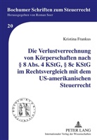 Kristina Frankus - Die Verlustverrechnung von Körperschaften nach 8 Abs. 4 KStG, 8c KStG im Rechtsvergleich mit dem US-amerikanischen Steuerrecht