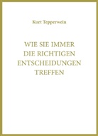 Kurt Tepperwein, IA, IAW, Internationale Akademie der Wissenschaften Anstalt (IAW) - Wie Sie immer die richtigen Entscheidungen treffen