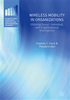 Stephen Clark, Stephen C Clark, Stephen C. Clark, Steve Clark, Steven C. Clark, Theodora Valvi - Wireless Mobility in Organizations