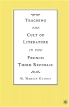 M Guiney, M. Guiney, M. Martin Guiney - Teaching the Cult of Literature in the French Third Republic