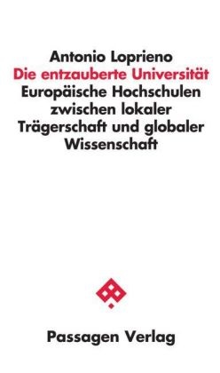Antonio Loprieno, Eva Barlösius, Günther Burkert, Wilhel Krull, Wilhelm Krull, … - Die entzauberte Universität Europäische Hochschulen zwischen lokaler Trägerschaft und globaler Wissenschaft