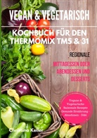 Christina Keller - Vegan & vegetarisch. Kochbuch für den Thermomix TM5 & 31. Regionale Mittagessen oder Abendessen und Desserts. Vegane & vegetarische saisonale Rezepte. Gesunde Ernährung - Abnehmen - Diät