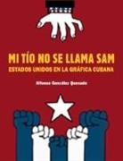 Alfonso González Quesada - Mi tío no se llama Sam : Estados Unidos en la gráfica cubana