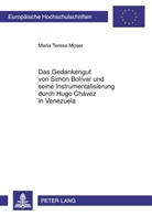 Maria Teresa Moser - Das Gedankengut von Simón Bolívar und seine Instrumentalisierung durch Hugo Chávez in Venezuela