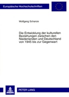 Wolfgang Schanze - Die Entwicklung der kulturellen Beziehungen zwischen den Niederlanden und Deutschland von 1945 bis zur Gegenwart