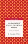 G Atkins, G. Atkins, G. Douglas Atkins - Alexander Pope''s Catholic Vision
