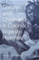 Saheed Aderinto, Aderinto, S Aderinto, S. Aderinto - Children and Childhood in Colonial Nigerian Histories