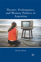 B Werth, B. Werth, Brenda Werth, Brenda Werth Werth - Theatre, Performance, and Memory Politics in Argentina
