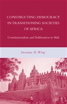 S Wing, S. Wing, Susanna D. Wing - Constructing Democracy in Transitioning Societies of Africa