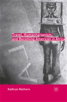 K Mathers, K. Mathers, Kathryn Mathers - Travel, Humanitarianism, and Becoming American in Africa