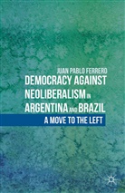 J Ferrero, J. Ferrero, Juan Pablo Ferrero - Democracy Against Neoliberalism in Argentina and Brazil
