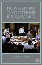 J. Colomer, Josep M Colomer, Josep M. Colomer - How Global Institutions Rule the World