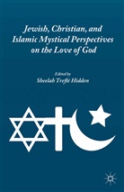 Sheelah Trefle Hidden, Hidden, S Hidden, S. Hidden - Jewish, Christian, and Islamic Mystical Perspectives on the Love of Go
