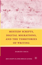 D Baca, D. Baca, Damian Baca - Mestiz@ Scripts, Digital Migrations, and the Territories of Writing