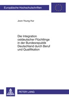 Joon-Young Hur - Die Integration ostdeutscher Flüchtlinge in der Bundesrepublik Deutschland durch Beruf und Qualifikation