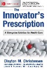Clayton Christensen, Clayton M. Christensen, Jerome Grossman, Jerome H. Grossman, Jason Hwang, M. D. Jason Hwang... - The Innovator's Prescription