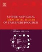 Boris Alexeev, Boris V. Alexeev, Alexeev Boris V. - Unified Non-Local Relativistic Theory of Transport Processes