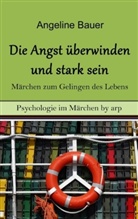 Angeline Bauer - Angst überwinden und stark sein - Märchen zum Gelingen des Lebens