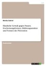 Monika Gabriel - Häusliche Gewalt gegen Frauen. Erscheinungsformen, Erklärungsansätze und Formen der Prävention
