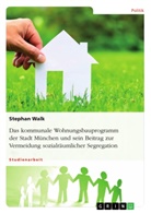 Stephan Walk - Das kommunale Wohnungsbauprogramm der Stadt München und sein Beitrag zur Vermeidung sozialräumlicher Segregation
