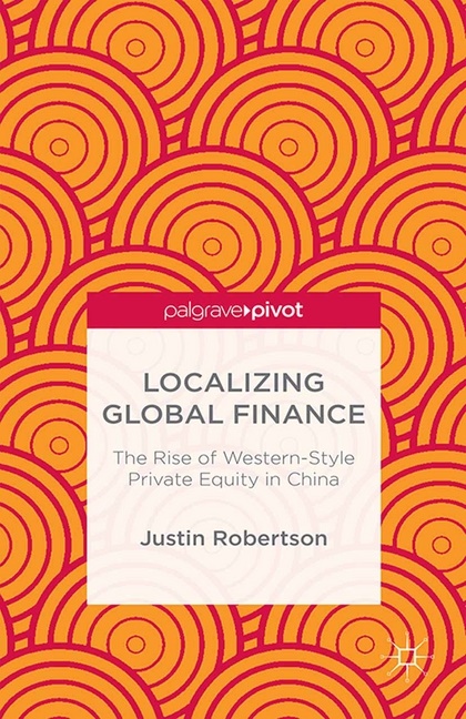J Robertson, J. Robertson, J. (Cambridge University) Robertson, Justin Robertson - Localizing Global Finance - The Rise of Western-Style Private Equity in China