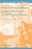 W Arons, W. Arons, Wendy Arons, Kenneth A Loparo, Do B Wilmeth, Don B Wilmeth... - Performance and Femininity in Eighteenth Century German Women s Writin