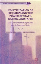 G Jozelic Ognjenovic, Gorana Jozelic Ognjenovic, Kenneth A Loparo, Jasna Jozeli?, Jozelic, J Jozelic... - Politicization of Religion, the Power of State, Nation, and Faith
