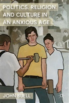 J Buell, J. Buell, John Buell - Politics, Religion, and Culture in an Anxious Age