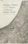 A Joffe, A. Joffe, Alexander H. Joffe, Romirowsky, A Romirowsky, A. Romirowsky... - Religion, Politics, and the Origins of Palestine Refugee Relief