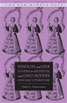 E Francomano, E. Francomano, Emily C. Francomano - Wisdom and Her Lovers in Medieval and Early Modern Hispanic Literature
