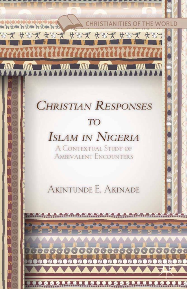 A Akinade, A. Akinade, Akintunde E. Akinade - Christian Responses to Islam in Nigeria - A Contextual Study of Ambivalent Encounters
