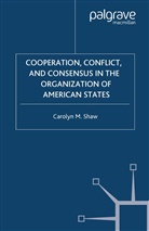 C Shaw, C. Shaw, Carolyn M. Shaw - Cooperation, Conflict and Consensus in the Organization of American