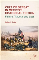B Price, B. Price - Cult of Defeat in Mexico''s Historical Fiction