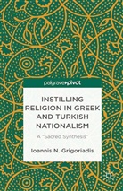 I Grigoriadis, I. Grigoriadis, Ioannis N. Grigoriadis - Instilling Religion in Greek and Turkish Nationalism
