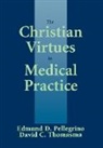 David G. Miller, Edmund D. Pellegrino, Edmund D. M. D. Pellegrino, David C. Thomasma - The Christian Virtues in Medical Practice
