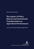 Beyene Tadesse Ferenji - The Impact of Policy Reform and Institutional Transformation on Agricultural Performance