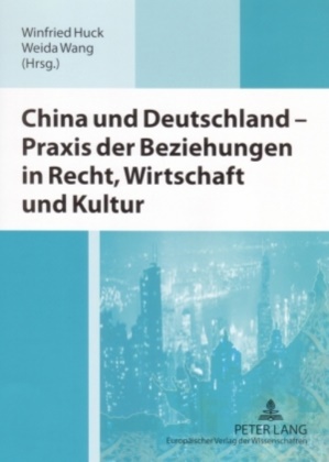 Winfried Huck, Weida Wang - China und Deutschland - Praxis der Beziehungen in Recht, Wirtschaft und Kultur Ausgewählte Beiträge der deutsch-chinesischen Wirtschaftsrechtssymposien aus 2002-2004