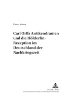 Pietro Massa, Thomas Betzwieser, Jürgen Maehder - Carl Orffs Antikendramen und die Hölderlin-Rezeption im Deutschland der Nachkriegszeit