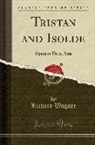 Richard Wagner - Tristan and Isolde: Opera in Three Acts (Classic Reprint)