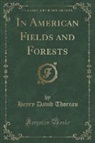 Henry D. Thoreau - In American Fields and Forests (Classic Reprint)