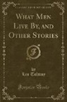 Leo Tolstoy - What Men Live By, and Other Stories (Classic Reprint)